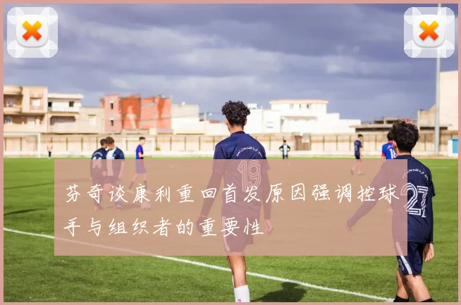 芬奇谈康利重回首发原因强调控球手与组织者的重要性