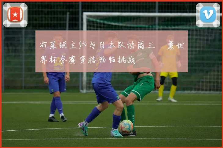 布莱顿主帅与日本队协商三笘薰世界杯参赛资格面临挑战