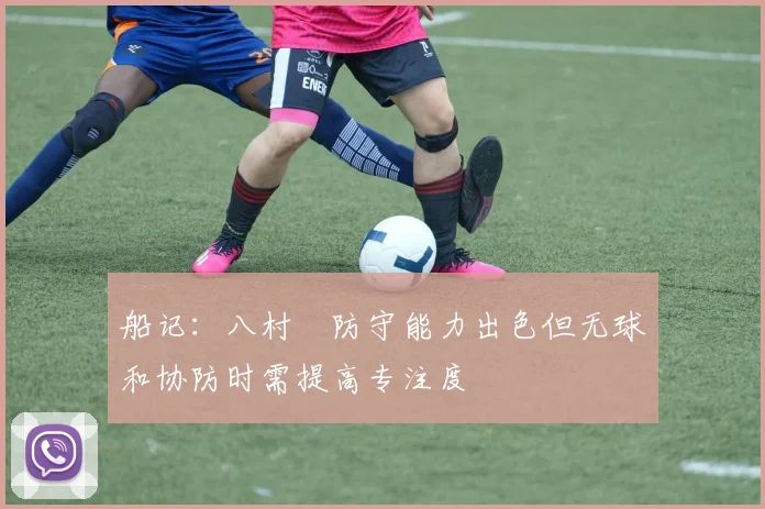 船记：八村塁防守能力出色但无球和协防时需提高专注度