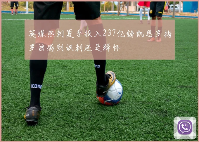 英媒热刺夏季投入237亿镑凯恩罗梅罗该感到讽刺还是释怀