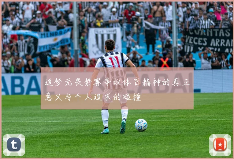 追梦无畏禁赛争议体育精神的真正意义与个人追求的碰撞