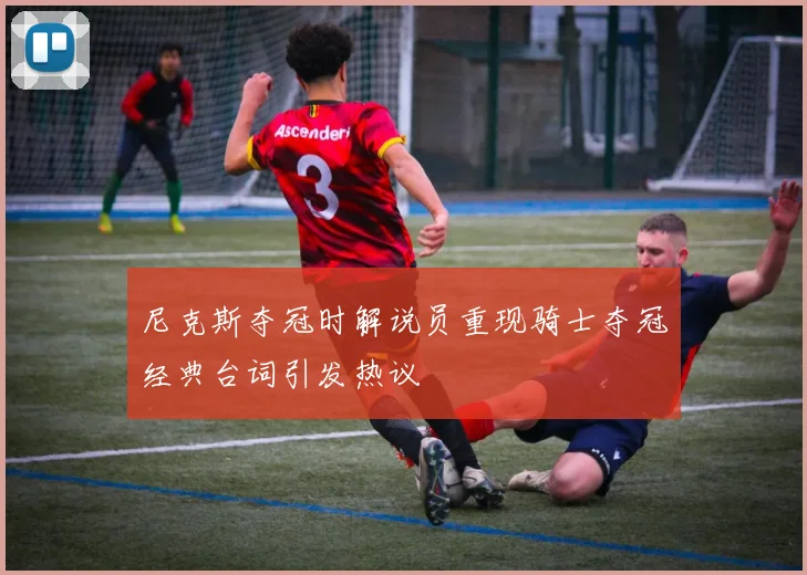 尼克斯夺冠时解说员重现骑士夺冠经典台词引发热议