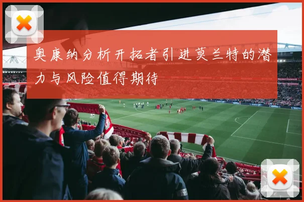 奥康纳分析开拓者引进莫兰特的潜力与风险值得期待