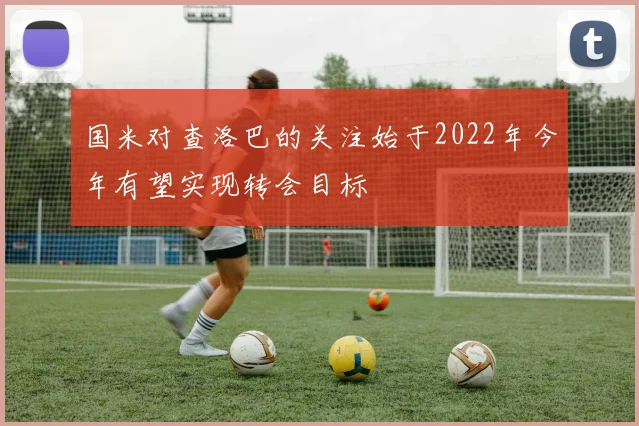 国米对查洛巴的关注始于2022年今年有望实现转会目标