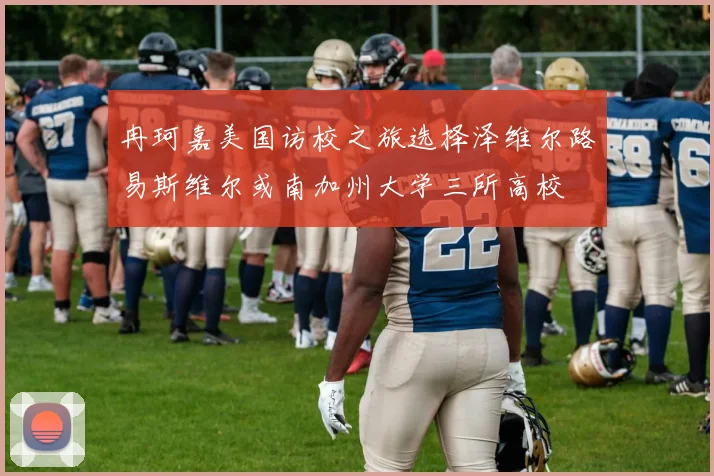 冉珂嘉美国访校之旅选择泽维尔路易斯维尔或南加州大学三所高校