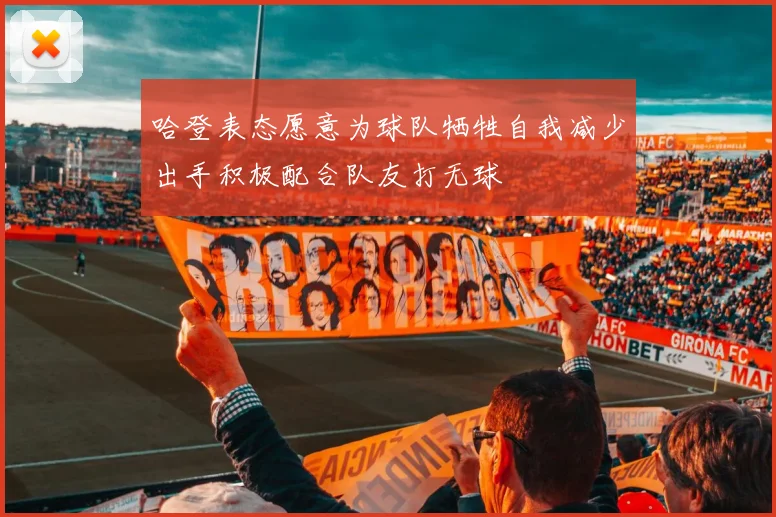 哈登表态愿意为球队牺牲自我减少出手积极配合队友打无球