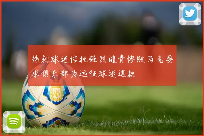 热刺球迷信托强烈谴责惨败马竞要求俱乐部为远征球迷退款